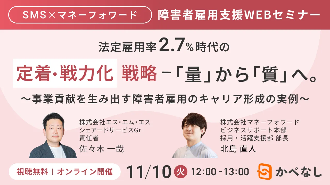 【SMS×マネーフォワード】法定雇用率2.7％時代の定着・戦力化戦略 ― 「量」から「質」へ。～事業貢献を生み出す障害者雇用のキャリア形成の実例～